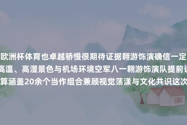 欧洲杯体育也卓越骄慢很期待证据翱游饰演确信一定会更精彩！”为得当泰国高温、高湿景色与机场环境空军八一翱游饰演队提前设想了3套翱游有忖度打算涵盖20余个当作组合兼顾视觉荡漾与文化共识这次赴泰是他们时隔10年第二次亮相泰国“十年之约、友谊之旅”3月7日、8日八一翱游饰演队将进行证据翱游饰演以蓝天为布、战鹰为笔续写两国友谊新篇章（着手 东说念主民空军） 发布于：北京市-开云 (集团) 官方网站 Kaiy