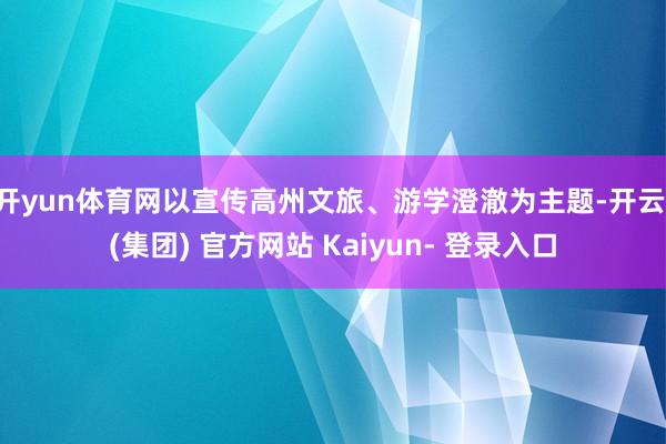 开yun体育网以宣传高州文旅、游学澄澈为主题-开云 (集团) 官方网站 Kaiyun- 登录入口