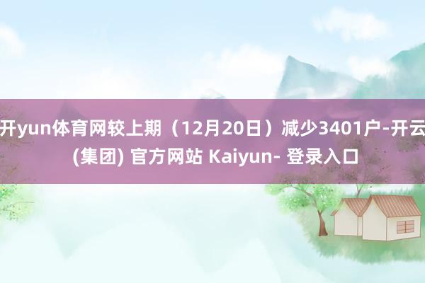 开yun体育网较上期（12月20日）减少3401户-开云 (集团) 官方网站 Kaiyun- 登录入口
