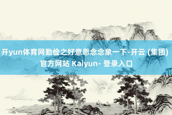 开yun体育网勤俭之好意思念念象一下-开云 (集团) 官方网站 Kaiyun- 登录入口