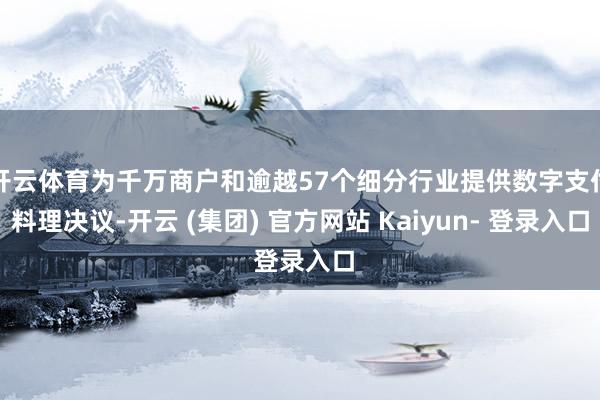 开云体育为千万商户和逾越57个细分行业提供数字支付料理决议-开云 (集团) 官方网站 Kaiyun- 登录入口