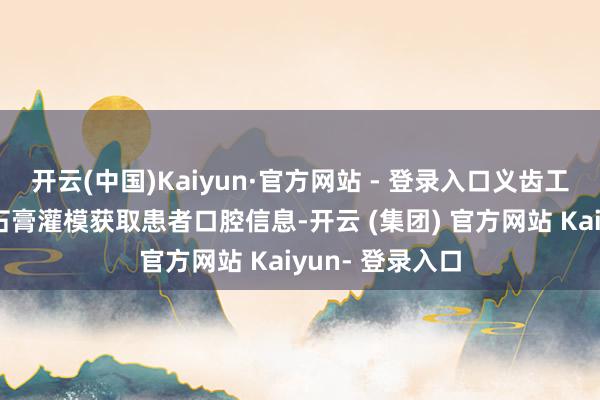 开云(中国)Kaiyun·官方网站 - 登录入口义齿工场接纳后进行石膏灌模获取患者口腔信息-开云 (集团) 官方网站 Kaiyun- 登录入口