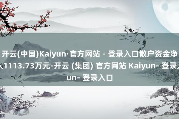 开云(中国)Kaiyun·官方网站 - 登录入口散户资金净流入1113.73万元-开云 (集团) 官方网站 Kaiyun- 登录入口