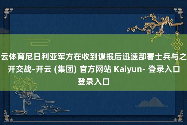开云体育尼日利亚军方在收到谍报后迅速部署士兵与之伸开交战-开云 (集团) 官方网站 Kaiyun- 登录入口
