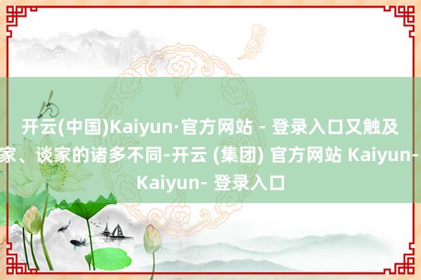 开云(中国)Kaiyun·官方网站 - 登录入口又触及儒家与佛家、谈家的诸多不同-开云 (集团) 官方网站 Kaiyun- 登录入口