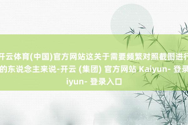 开云体育(中国)官方网站这关于需要频繁对照截图进行操作的东说念主来说-开云 (集团) 官方网站 Kaiyun- 登录入口