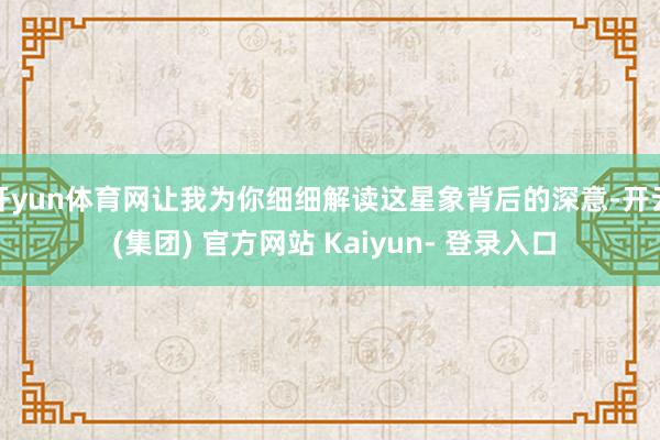 开yun体育网让我为你细细解读这星象背后的深意-开云 (集团) 官方网站 Kaiyun- 登录入口