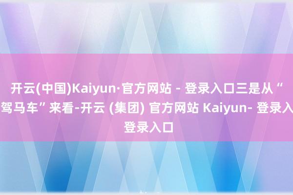 开云(中国)Kaiyun·官方网站 - 登录入口三是从“三驾马车”来看-开云 (集团) 官方网站 Kaiyun- 登录入口