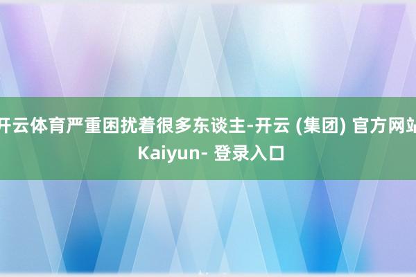 开云体育严重困扰着很多东谈主-开云 (集团) 官方网站 Kaiyun- 登录入口