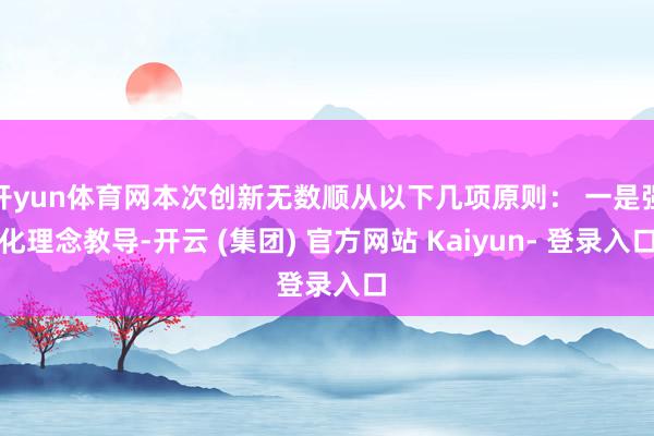 开yun体育网本次创新无数顺从以下几项原则： 一是强化理念教导-开云 (集团) 官方网站 Kaiyun- 登录入口