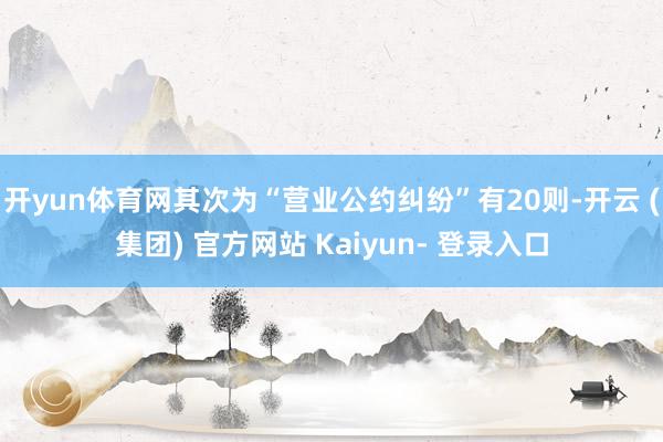 开yun体育网其次为“营业公约纠纷”有20则-开云 (集团) 官方网站 Kaiyun- 登录入口