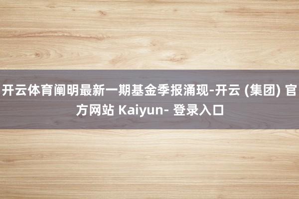 开云体育阐明最新一期基金季报涌现-开云 (集团) 官方网站 Kaiyun- 登录入口