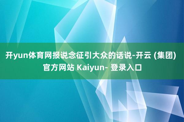 开yun体育网　　报说念征引大众的话说-开云 (集团) 官方网站 Kaiyun- 登录入口
