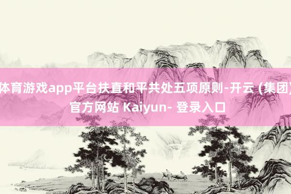 体育游戏app平台扶直和平共处五项原则-开云 (集团) 官方网站 Kaiyun- 登录入口