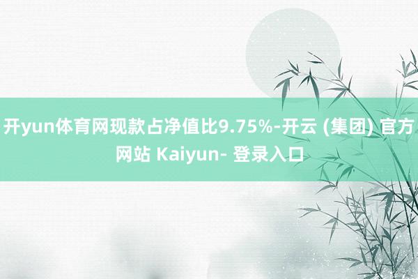 开yun体育网现款占净值比9.75%-开云 (集团) 官方网站 Kaiyun- 登录入口