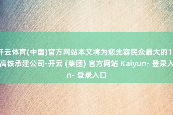 开云体育(中国)官方网站本文将为您先容民众最大的10家高铁承建公司-开云 (集团) 官方网站 Kaiyun- 登录入口