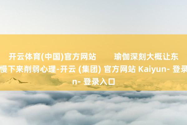 开云体育(中国)官方网站        瑜伽深刻大概让东谈主慢下来削弱心理-开云 (集团) 官方网站 Kaiyun- 登录入口