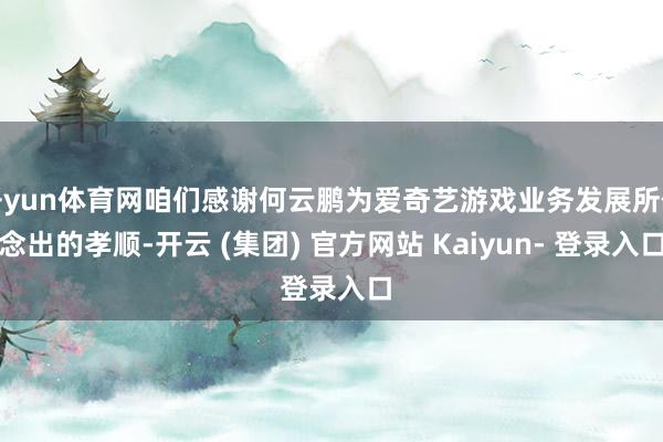 开yun体育网咱们感谢何云鹏为爱奇艺游戏业务发展所作念出的孝顺-开云 (集团) 官方网站 Kaiyun- 登录入口