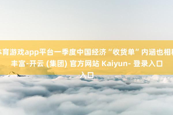 体育游戏app平台一季度中国经济“收货单”内涵也相称丰富-开云 (集团) 官方网站 Kaiyun- 登录入口