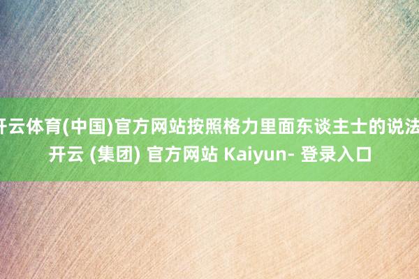 开云体育(中国)官方网站按照格力里面东谈主士的说法-开云 (集团) 官方网站 Kaiyun- 登录入口