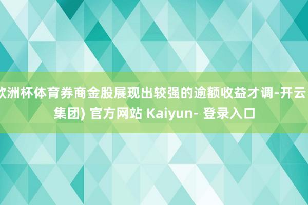 欧洲杯体育券商金股展现出较强的逾额收益才调-开云 (集团) 官方网站 Kaiyun- 登录入口