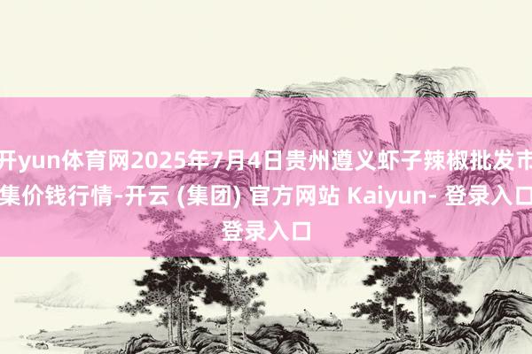 开yun体育网2025年7月4日贵州遵义虾子辣椒批发市集价钱行情-开云 (集团) 官方网站 Kaiyun- 登录入口