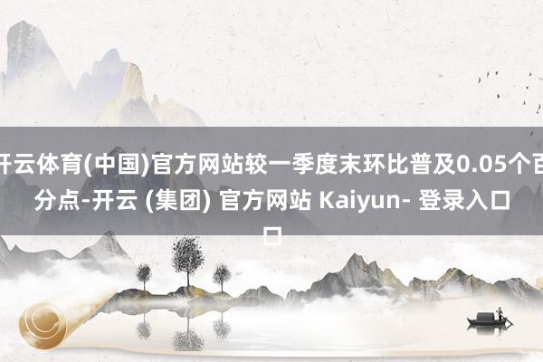 开云体育(中国)官方网站较一季度末环比普及0.05个百分点-开云 (集团) 官方网站 Kaiyun- 登录入口
