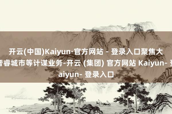 开云(中国)Kaiyun·官方网站 - 登录入口聚焦大数据、奢睿城市等计谋业务-开云 (集团) 官方网站 Kaiyun- 登录入口