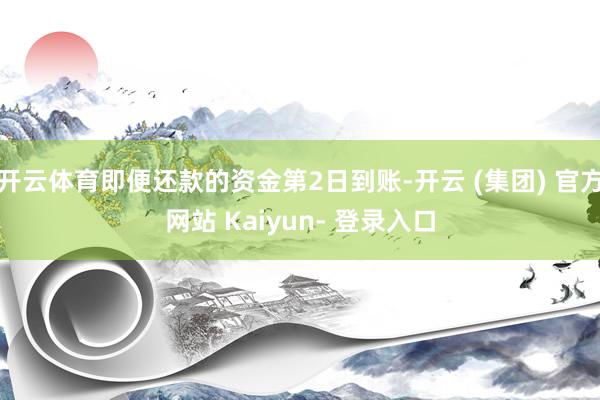 开云体育即便还款的资金第2日到账-开云 (集团) 官方网站 Kaiyun- 登录入口