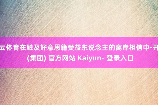 开云体育在触及好意思籍受益东说念主的离岸相信中-开云 (集团) 官方网站 Kaiyun- 登录入口