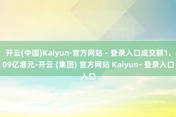 开云(中国)Kaiyun·官方网站 - 登录入口成交额1.09亿港元-开云 (集团) 官方网站 Kaiyun- 登录入口