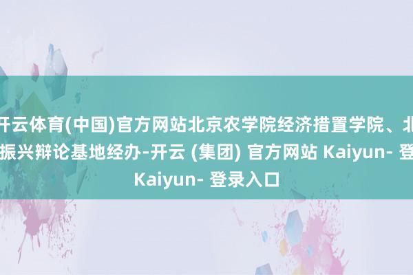 开云体育(中国)官方网站北京农学院经济措置学院、北京乡村振兴辩论基地经办-开云 (集团) 官方网站 Kaiyun- 登录入口