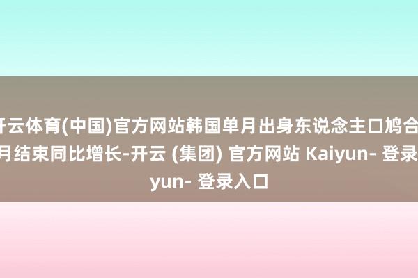 开云体育(中国)官方网站韩国单月出身东说念主口鸠合12个月结束同比增长-开云 (集团) 官方网站 Kaiyun- 登录入口