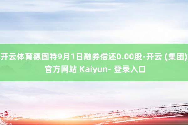 开云体育德固特9月1日融券偿还0.00股-开云 (集团) 官方网站 Kaiyun- 登录入口