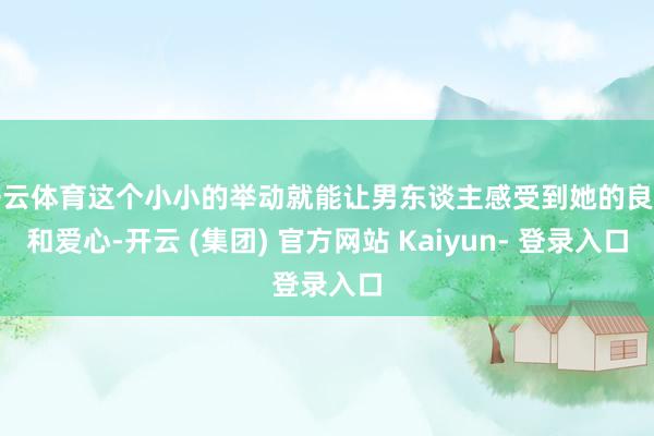 开云体育这个小小的举动就能让男东谈主感受到她的良善和爱心-开云 (集团) 官方网站 Kaiyun- 登录入口