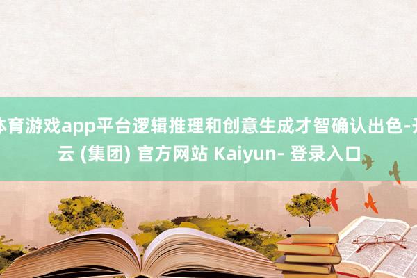 体育游戏app平台逻辑推理和创意生成才智确认出色-开云 (集团) 官方网站 Kaiyun- 登录入口