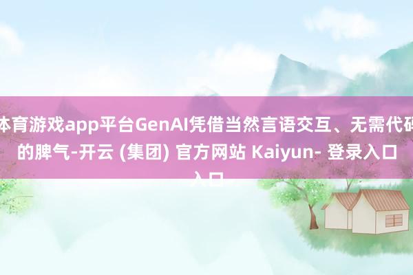 体育游戏app平台GenAI凭借当然言语交互、无需代码的脾气-开云 (集团) 官方网站 Kaiyun- 登录入口