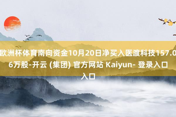 欧洲杯体育南向资金10月20日净买入医渡科技157.06万股-开云 (集团) 官方网站 Kaiyun- 登录入口