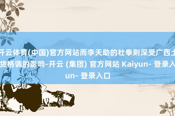 开云体育(中国)官方网站而李天助的壮拳则深受广西土产货格调的影响-开云 (集团) 官方网站 Kaiyun- 登录入口