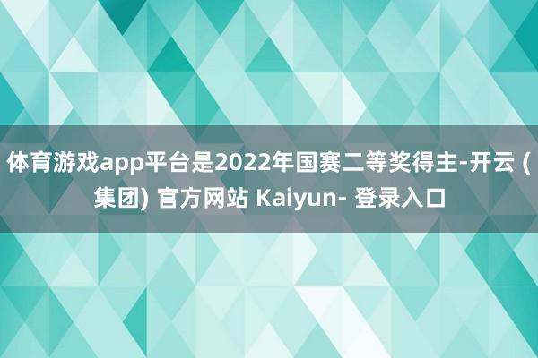 体育游戏app平台是2022年国赛二等奖得主-开云 (集团) 官方网站 Kaiyun- 登录入口