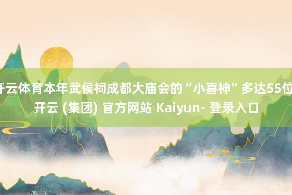 开云体育本年武侯祠成都大庙会的“小喜神”多达55位-开云 (集团) 官方网站 Kaiyun- 登录入口