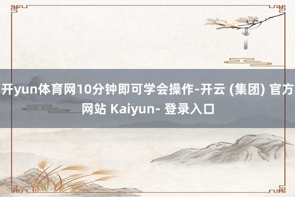 开yun体育网10分钟即可学会操作-开云 (集团) 官方网站 Kaiyun- 登录入口